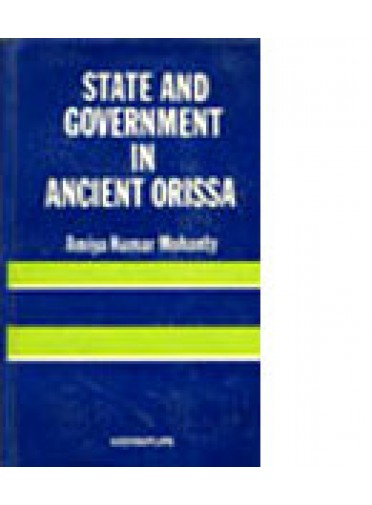 State And Government In Ancient Orissa by  Dr. Amiya Kumar Mohanty